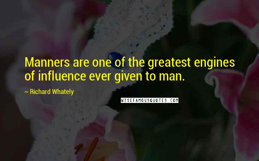 Richard Whately Quotes: Manners are one of the greatest engines of influence ever given to man.