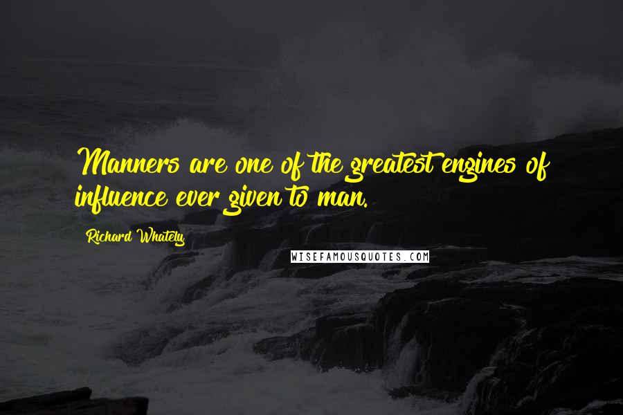 Richard Whately Quotes: Manners are one of the greatest engines of influence ever given to man.