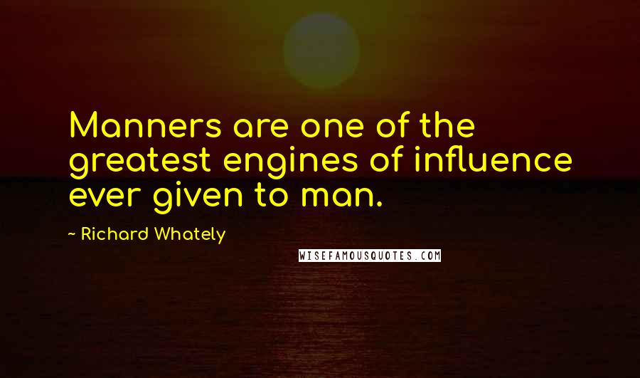 Richard Whately Quotes: Manners are one of the greatest engines of influence ever given to man.