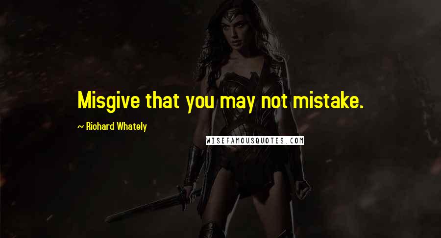 Richard Whately Quotes: Misgive that you may not mistake.