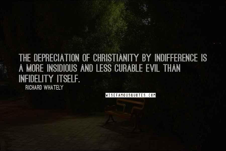 Richard Whately Quotes: The depreciation of Christianity by indifference is a more insidious and less curable evil than infidelity itself.