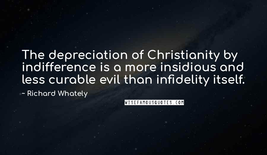 Richard Whately Quotes: The depreciation of Christianity by indifference is a more insidious and less curable evil than infidelity itself.