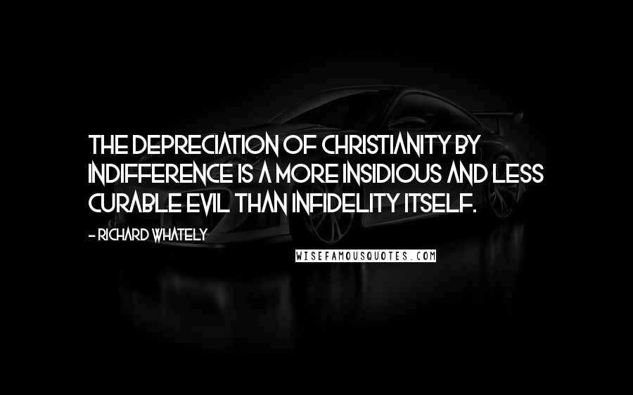 Richard Whately Quotes: The depreciation of Christianity by indifference is a more insidious and less curable evil than infidelity itself.