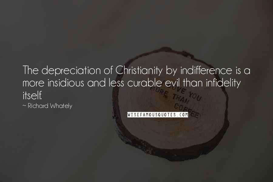 Richard Whately Quotes: The depreciation of Christianity by indifference is a more insidious and less curable evil than infidelity itself.