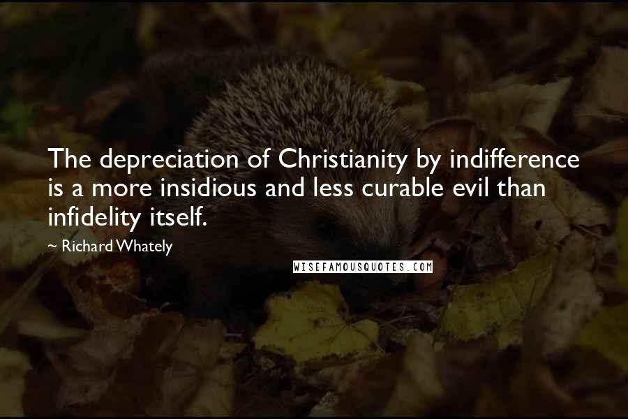 Richard Whately Quotes: The depreciation of Christianity by indifference is a more insidious and less curable evil than infidelity itself.