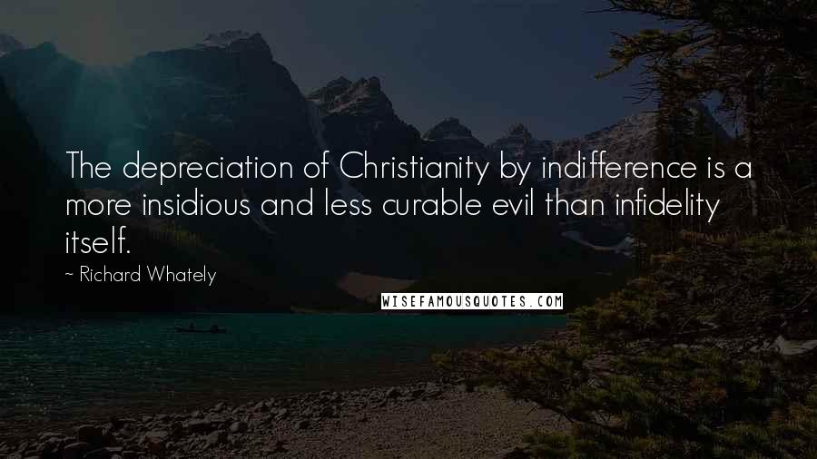 Richard Whately Quotes: The depreciation of Christianity by indifference is a more insidious and less curable evil than infidelity itself.