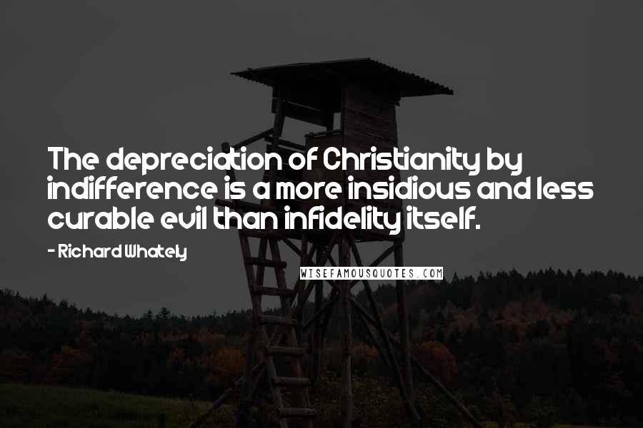 Richard Whately Quotes: The depreciation of Christianity by indifference is a more insidious and less curable evil than infidelity itself.