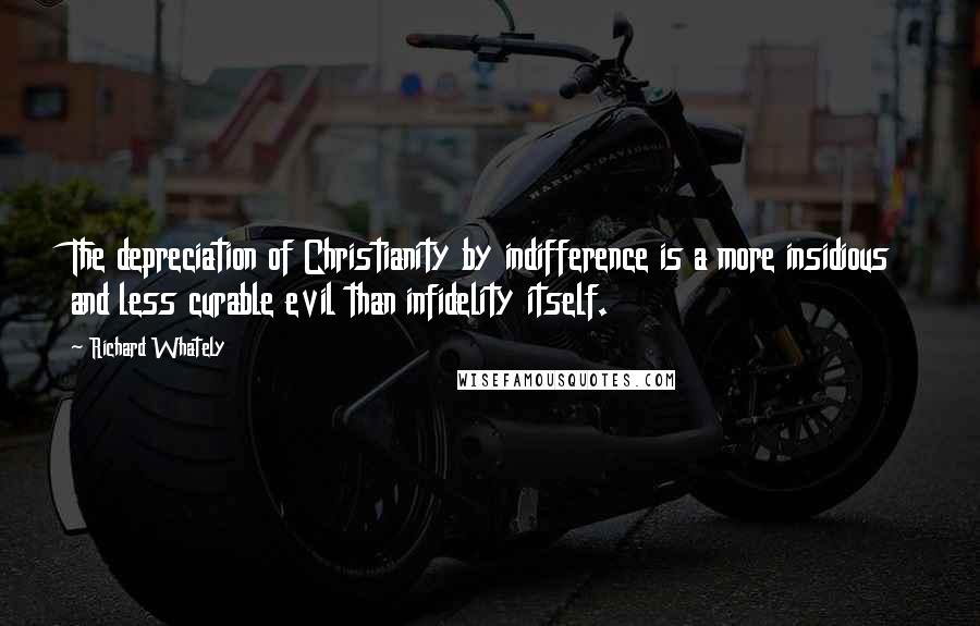 Richard Whately Quotes: The depreciation of Christianity by indifference is a more insidious and less curable evil than infidelity itself.