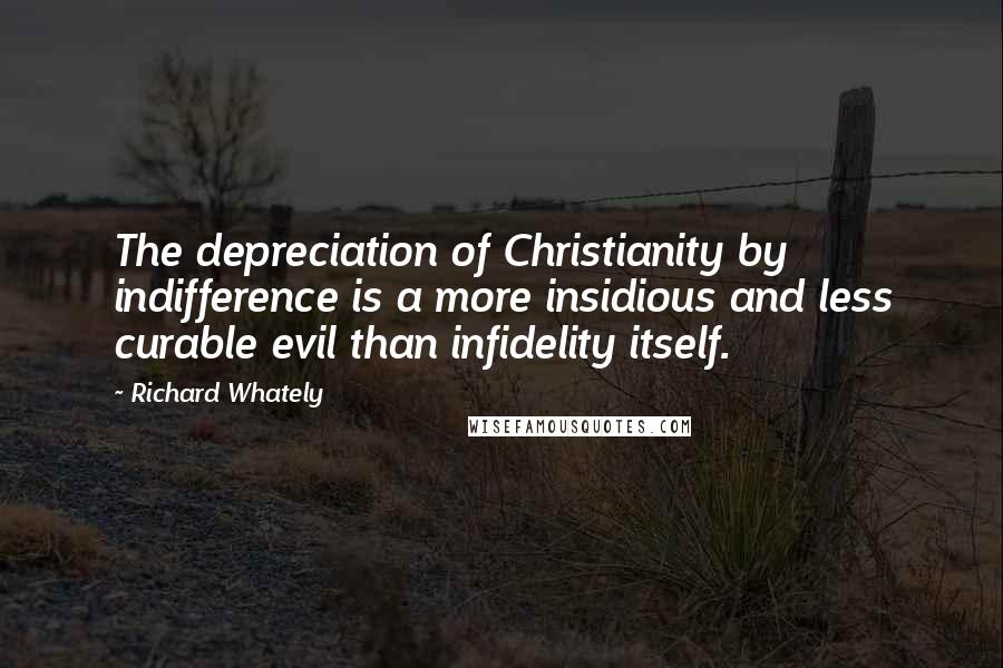 Richard Whately Quotes: The depreciation of Christianity by indifference is a more insidious and less curable evil than infidelity itself.