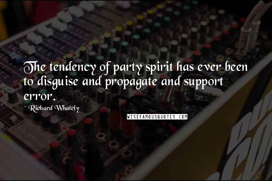 Richard Whately Quotes: The tendency of party spirit has ever been to disguise and propagate and support error.