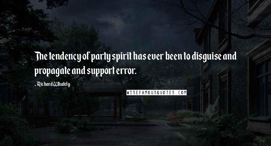Richard Whately Quotes: The tendency of party spirit has ever been to disguise and propagate and support error.