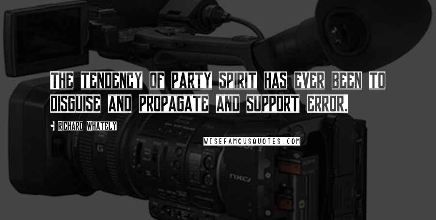 Richard Whately Quotes: The tendency of party spirit has ever been to disguise and propagate and support error.