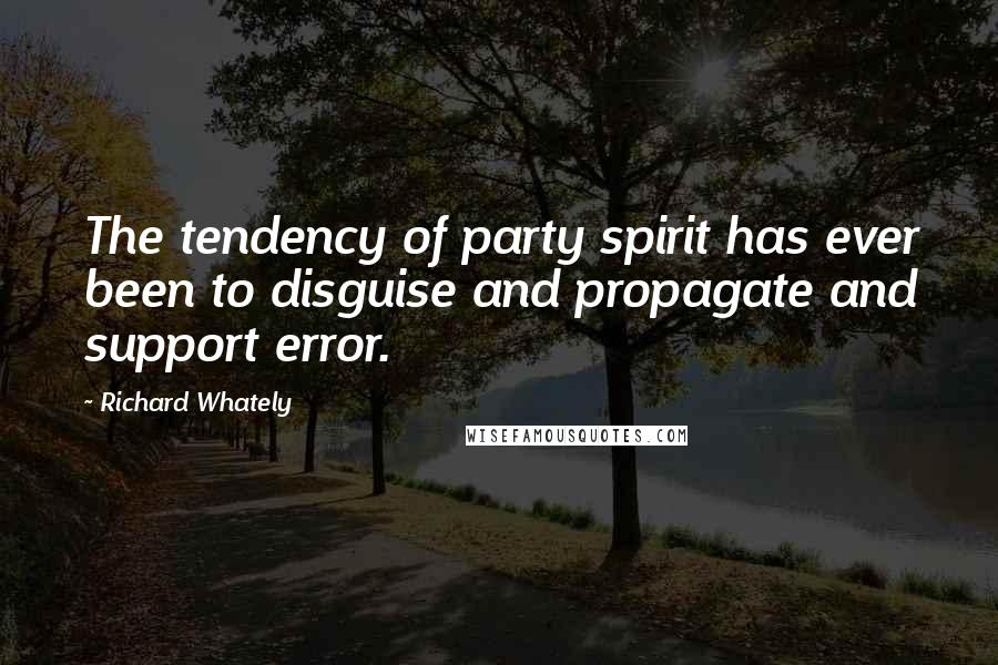 Richard Whately Quotes: The tendency of party spirit has ever been to disguise and propagate and support error.