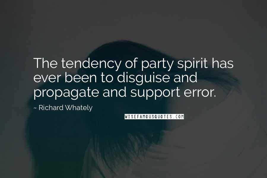 Richard Whately Quotes: The tendency of party spirit has ever been to disguise and propagate and support error.