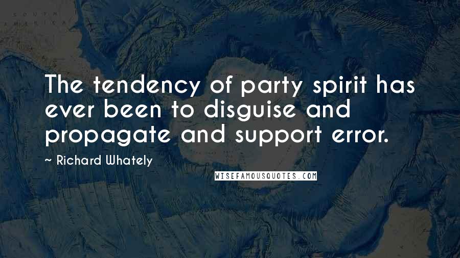Richard Whately Quotes: The tendency of party spirit has ever been to disguise and propagate and support error.