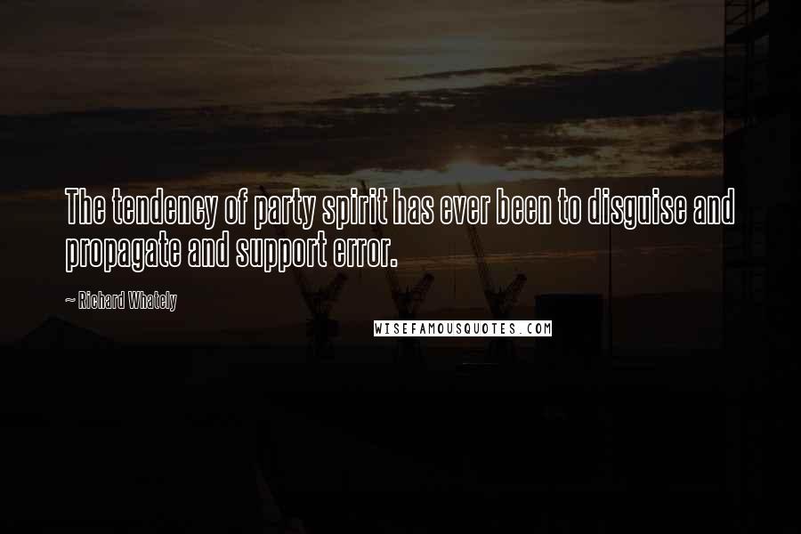 Richard Whately Quotes: The tendency of party spirit has ever been to disguise and propagate and support error.