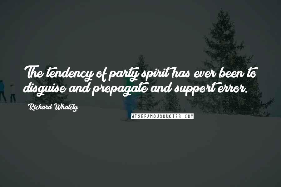 Richard Whately Quotes: The tendency of party spirit has ever been to disguise and propagate and support error.