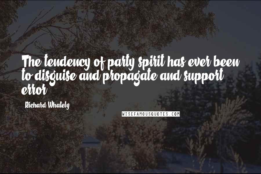 Richard Whately Quotes: The tendency of party spirit has ever been to disguise and propagate and support error.