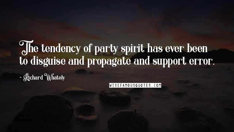 Richard Whately Quotes: The tendency of party spirit has ever been to disguise and propagate and support error.