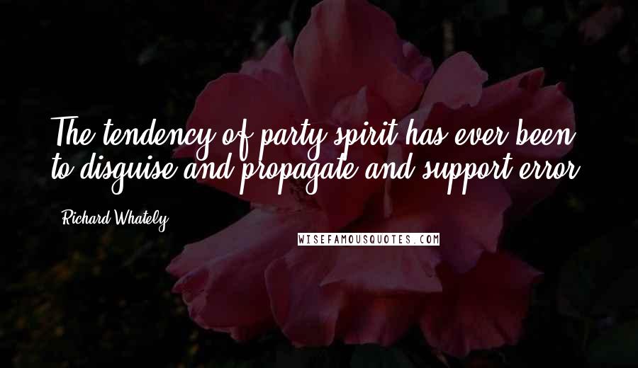 Richard Whately Quotes: The tendency of party spirit has ever been to disguise and propagate and support error.