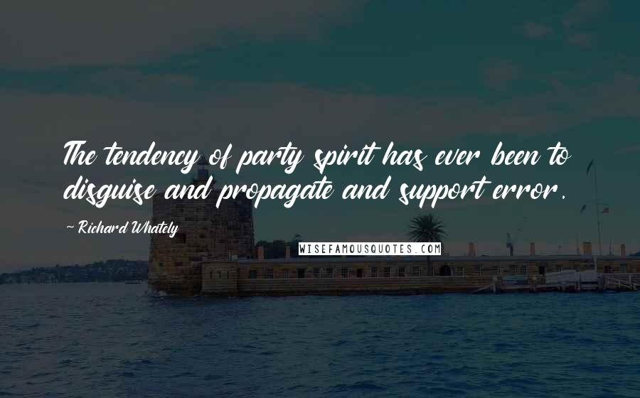 Richard Whately Quotes: The tendency of party spirit has ever been to disguise and propagate and support error.