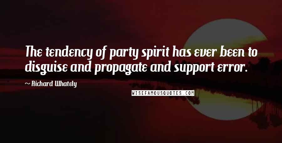 Richard Whately Quotes: The tendency of party spirit has ever been to disguise and propagate and support error.