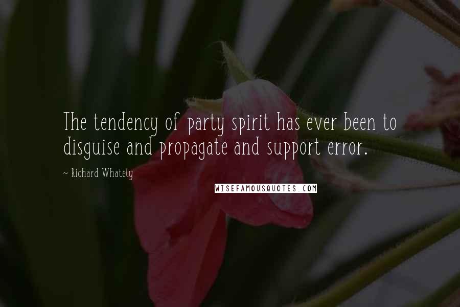 Richard Whately Quotes: The tendency of party spirit has ever been to disguise and propagate and support error.