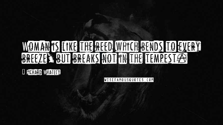 Richard Whately Quotes: Woman is like the reed which bends to every breeze, but breaks not in the tempest.