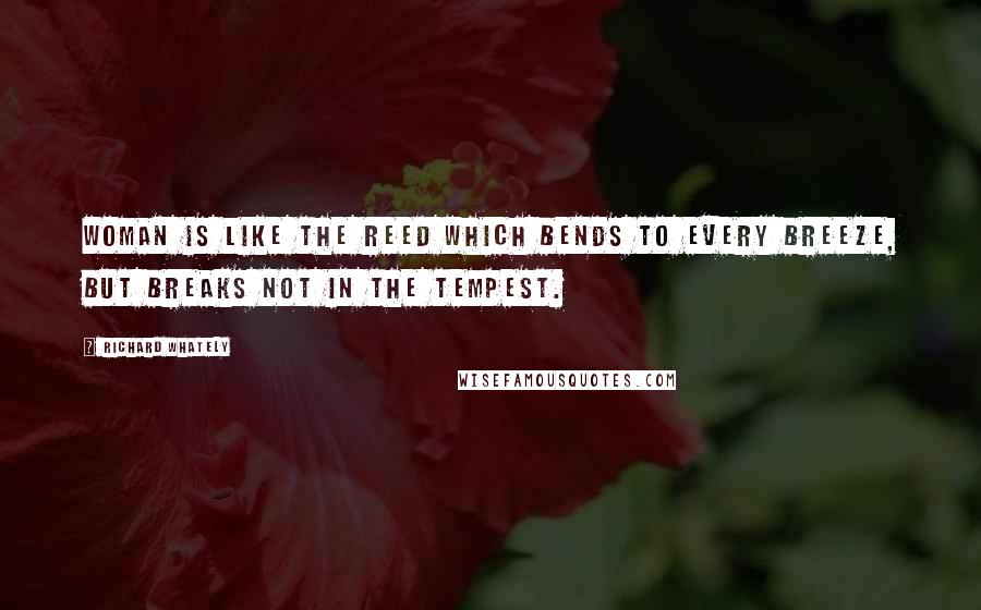 Richard Whately Quotes: Woman is like the reed which bends to every breeze, but breaks not in the tempest.