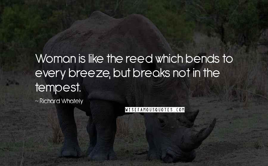 Richard Whately Quotes: Woman is like the reed which bends to every breeze, but breaks not in the tempest.