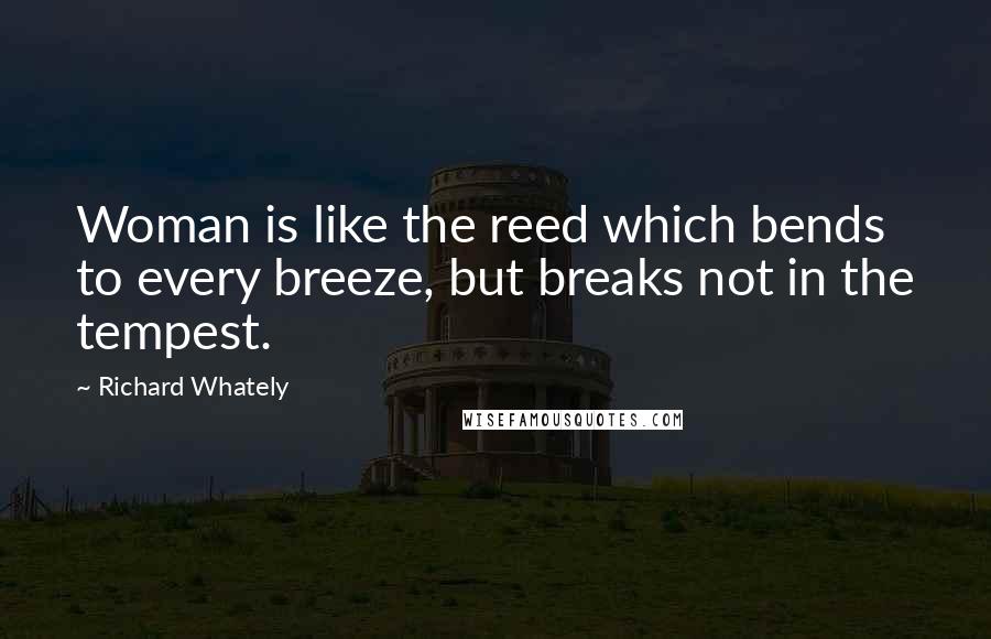 Richard Whately Quotes: Woman is like the reed which bends to every breeze, but breaks not in the tempest.