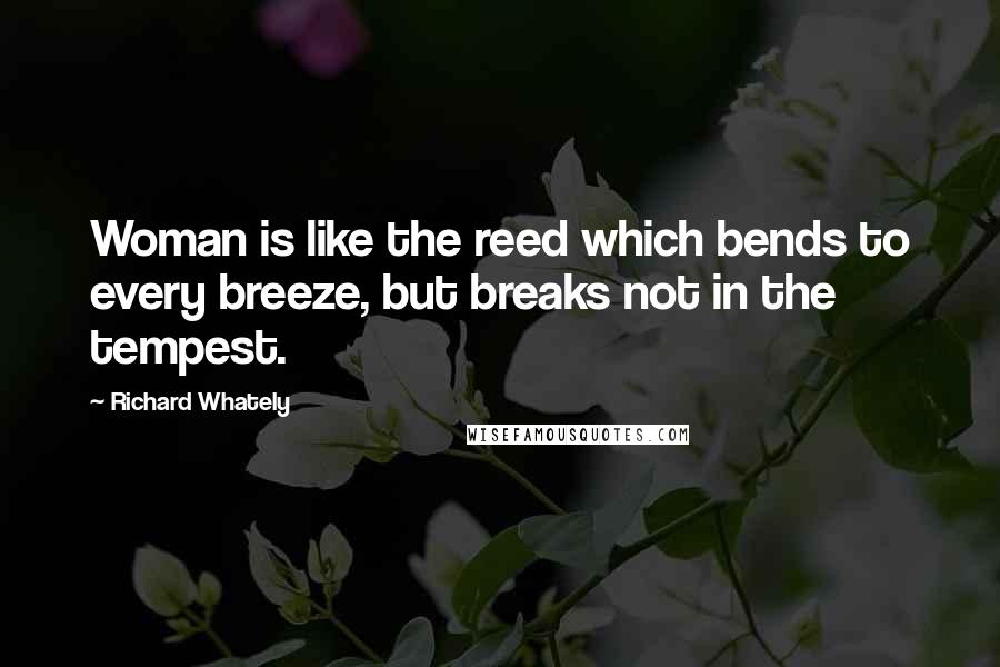 Richard Whately Quotes: Woman is like the reed which bends to every breeze, but breaks not in the tempest.