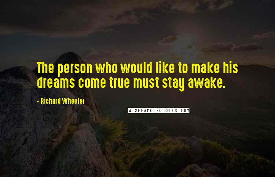 Richard Wheeler Quotes: The person who would like to make his dreams come true must stay awake.