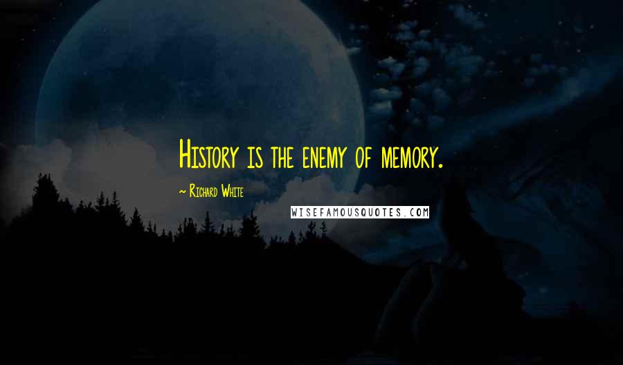 Richard White Quotes: History is the enemy of memory.