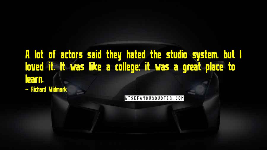Richard Widmark Quotes: A lot of actors said they hated the studio system, but I loved it. It was like a college; it was a great place to learn.