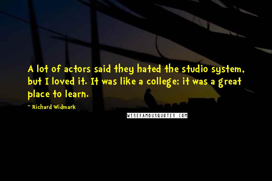 Richard Widmark Quotes: A lot of actors said they hated the studio system, but I loved it. It was like a college; it was a great place to learn.