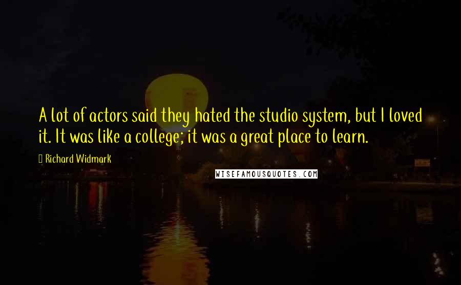 Richard Widmark Quotes: A lot of actors said they hated the studio system, but I loved it. It was like a college; it was a great place to learn.