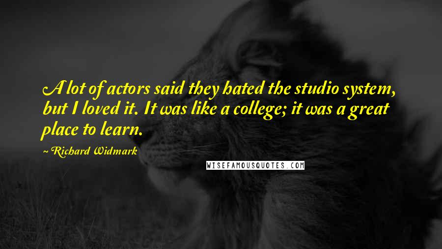 Richard Widmark Quotes: A lot of actors said they hated the studio system, but I loved it. It was like a college; it was a great place to learn.