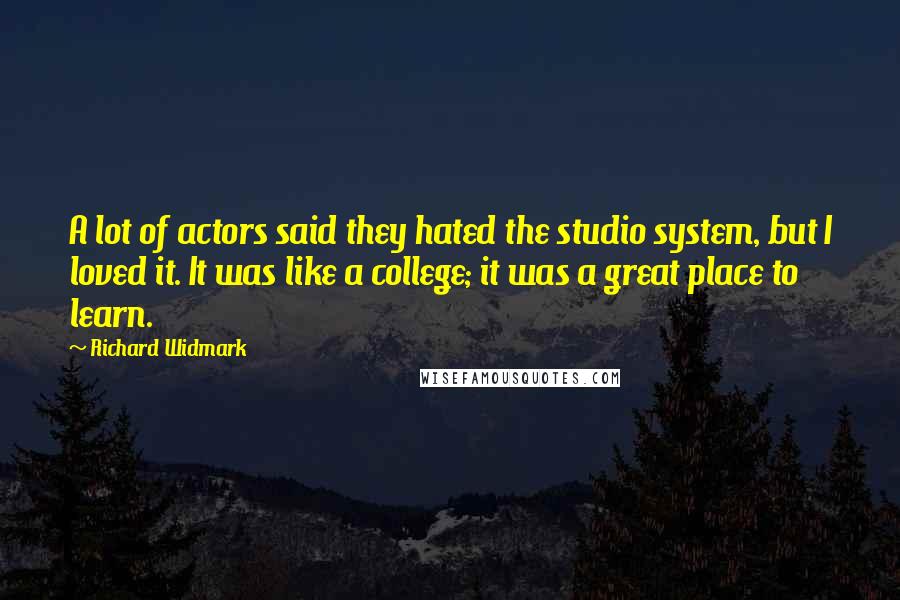 Richard Widmark Quotes: A lot of actors said they hated the studio system, but I loved it. It was like a college; it was a great place to learn.