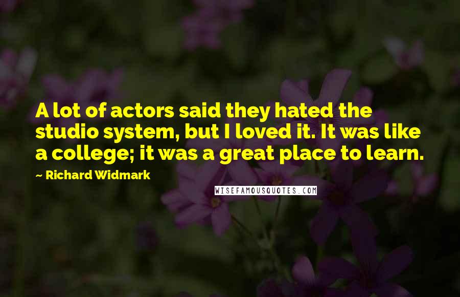 Richard Widmark Quotes: A lot of actors said they hated the studio system, but I loved it. It was like a college; it was a great place to learn.