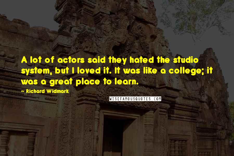 Richard Widmark Quotes: A lot of actors said they hated the studio system, but I loved it. It was like a college; it was a great place to learn.