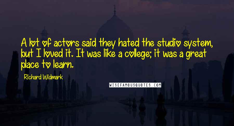 Richard Widmark Quotes: A lot of actors said they hated the studio system, but I loved it. It was like a college; it was a great place to learn.