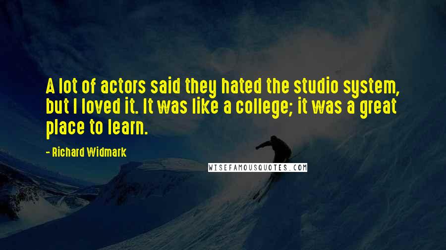 Richard Widmark Quotes: A lot of actors said they hated the studio system, but I loved it. It was like a college; it was a great place to learn.