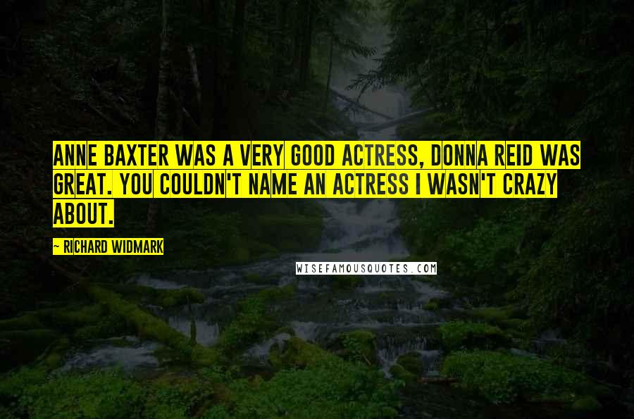 Richard Widmark Quotes: Anne Baxter was a very good actress, Donna Reid was great. You couldn't name an actress I wasn't crazy about.
