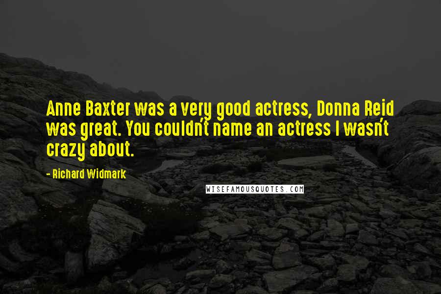 Richard Widmark Quotes: Anne Baxter was a very good actress, Donna Reid was great. You couldn't name an actress I wasn't crazy about.