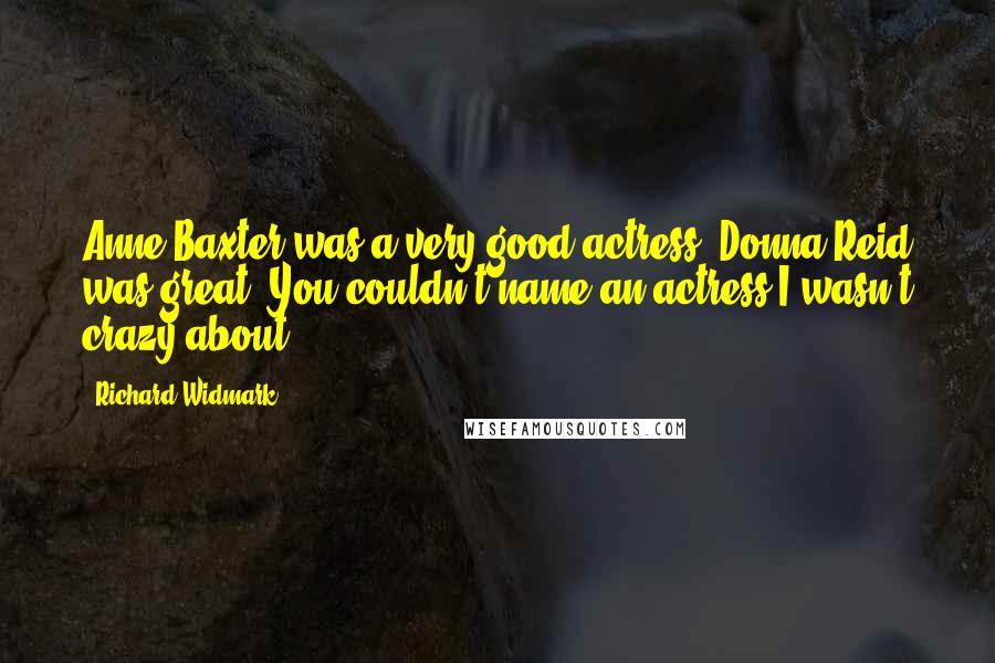 Richard Widmark Quotes: Anne Baxter was a very good actress, Donna Reid was great. You couldn't name an actress I wasn't crazy about.