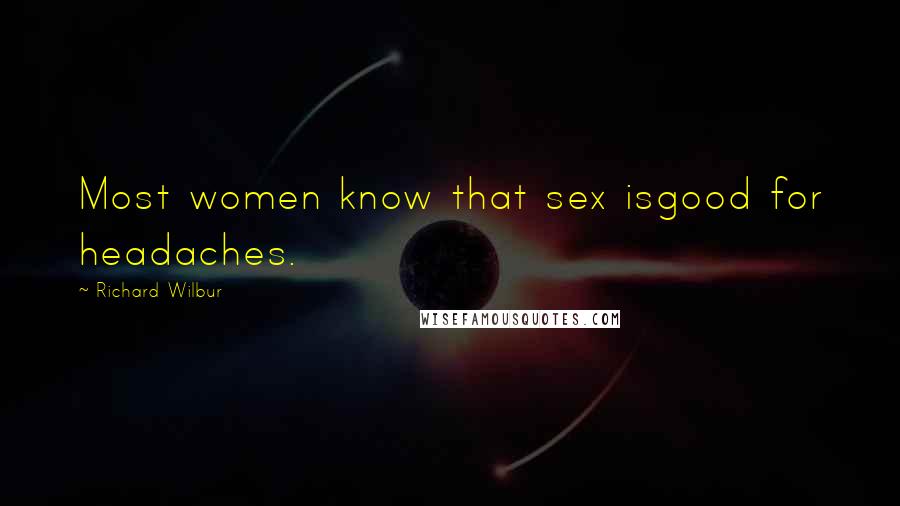 Richard Wilbur Quotes: Most women know that sex isgood for headaches.