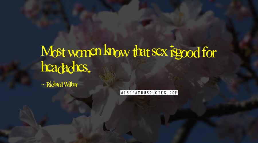 Richard Wilbur Quotes: Most women know that sex isgood for headaches.