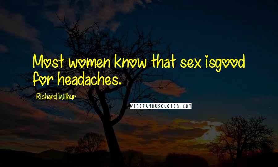 Richard Wilbur Quotes: Most women know that sex isgood for headaches.