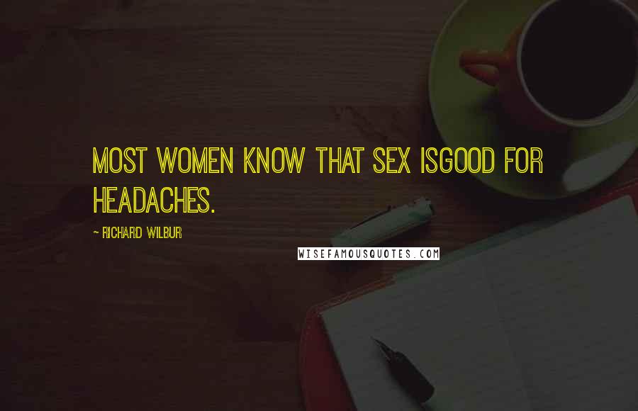 Richard Wilbur Quotes: Most women know that sex isgood for headaches.